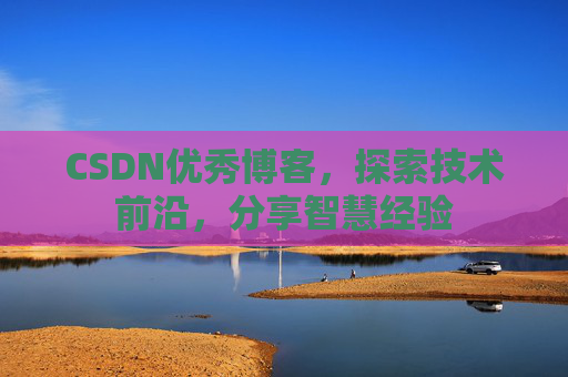 CSDN优秀博客,探索技术前沿,分享智慧经验